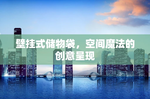 壁挂式储物袋，空间魔法的创意呈现