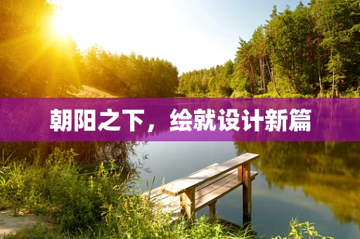 朝阳之下，绘就设计新篇