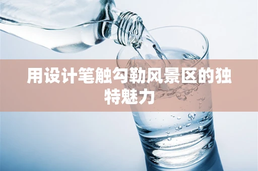 用设计笔触勾勒风景区的独特魅力