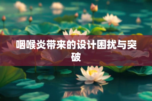 咽喉炎带来的设计困扰与突破