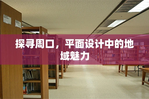 探寻周口，平面设计中的地域魅力