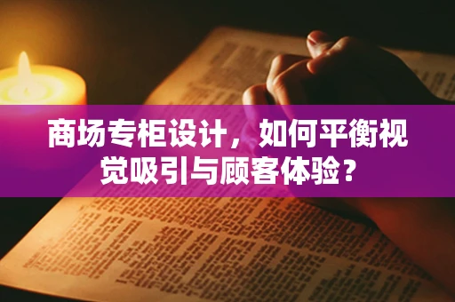 商场专柜设计，如何平衡视觉吸引与顾客体验？