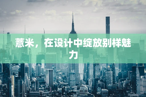 薏米，在设计中绽放别样魅力