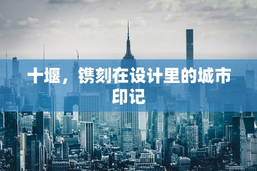 十堰，镌刻在设计里的城市印记