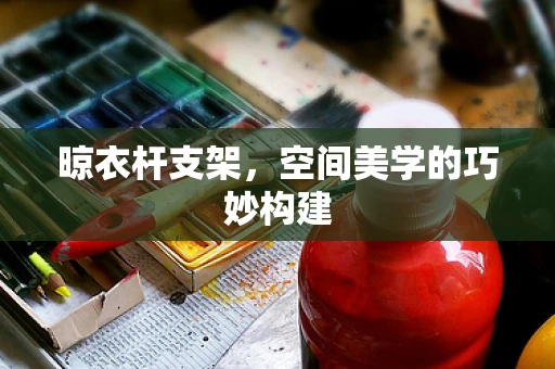 晾衣杆支架，空间美学的巧妙构建