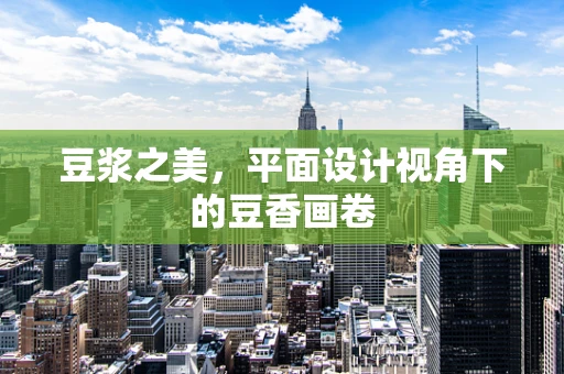 豆浆之美，平面设计视角下的豆香画卷