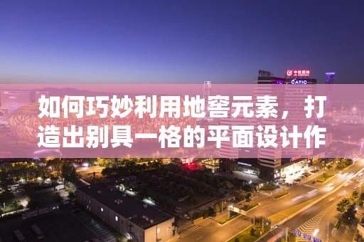 如何巧妙利用地窖元素，打造出别具一格的平面设计作品？