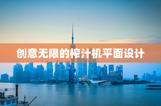 创意无限的榨汁机平面设计