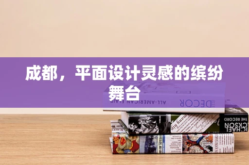 成都，平面设计灵感的缤纷舞台