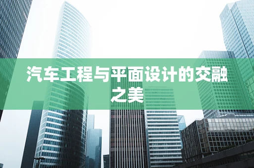 汽车工程与平面设计的交融之美