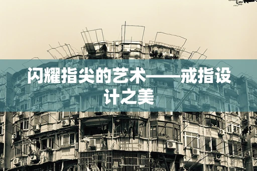 闪耀指尖的艺术——戒指设计之美