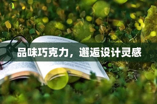 品味巧克力，邂逅设计灵感