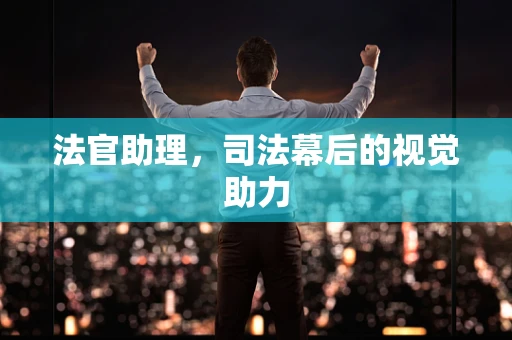 法官助理，司法幕后的视觉助力