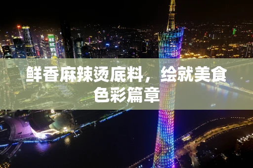 鲜香麻辣烫底料，绘就美食色彩篇章