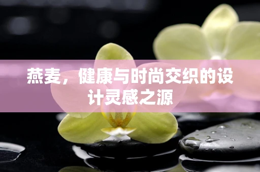 燕麦，健康与时尚交织的设计灵感之源