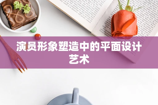 演员形象塑造中的平面设计艺术