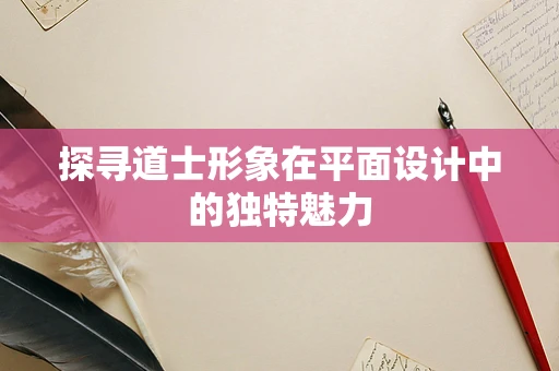 探寻道士形象在平面设计中的独特魅力