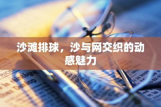 沙滩排球，沙与网交织的动感魅力