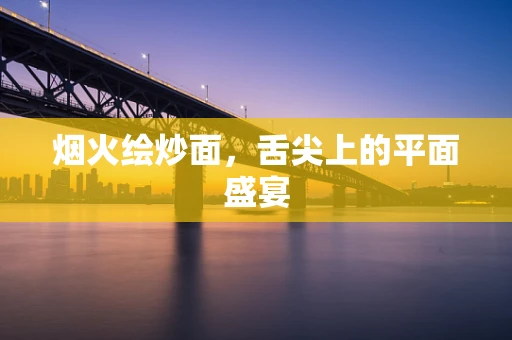 烟火绘炒面，舌尖上的平面盛宴