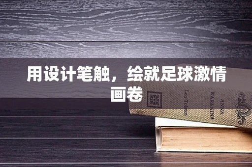 用设计笔触，绘就足球激情画卷