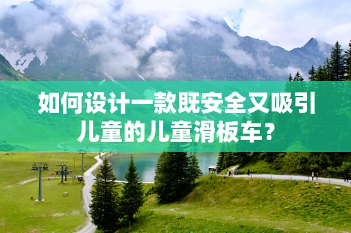 如何设计一款既安全又吸引儿童的儿童滑板车？