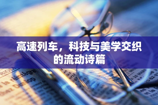 高速列车，科技与美学交织的流动诗篇