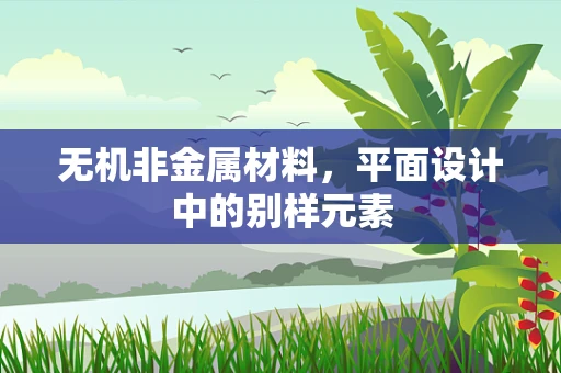 无机非金属材料，平面设计中的别样元素