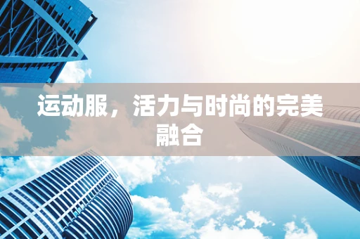 运动服，活力与时尚的完美融合