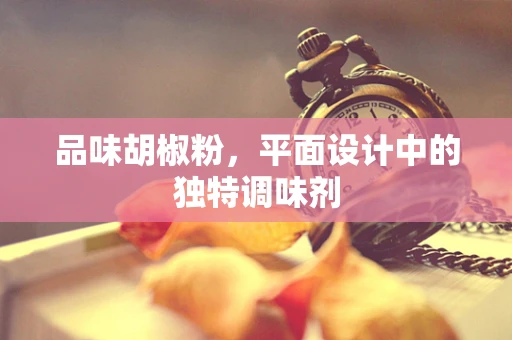 品味胡椒粉，平面设计中的独特调味剂