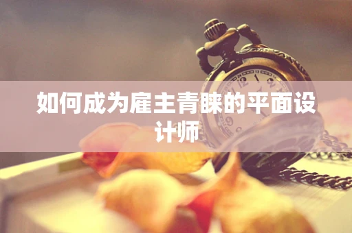 如何成为雇主青睐的平面设计师