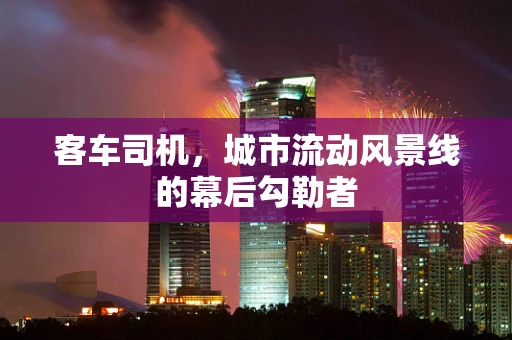 客车司机，城市流动风景线的幕后勾勒者