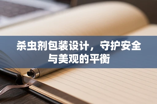 杀虫剂包装设计，守护安全与美观的平衡