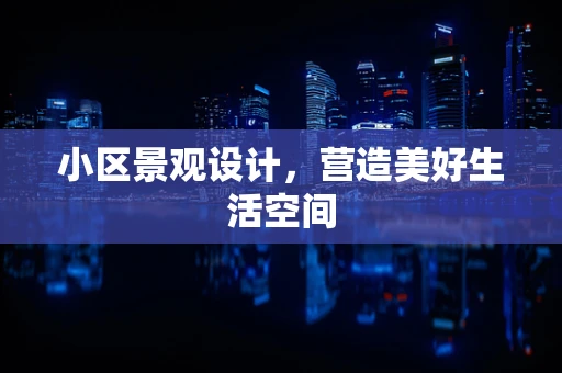 小区景观设计，营造美好生活空间