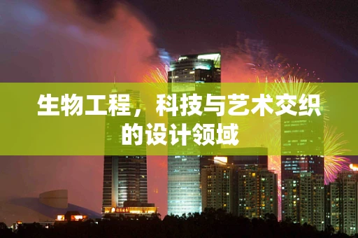 生物工程，科技与艺术交织的设计领域