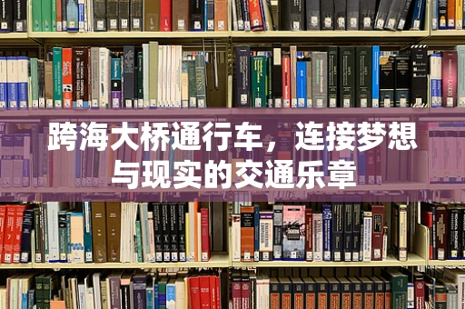 跨海大桥通行车，连接梦想与现实的交通乐章