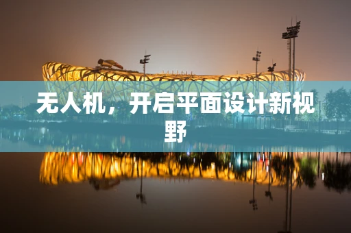 无人机，开启平面设计新视野