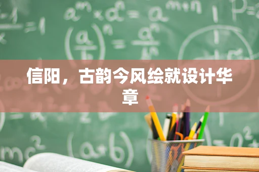 信阳，古韵今风绘就设计华章