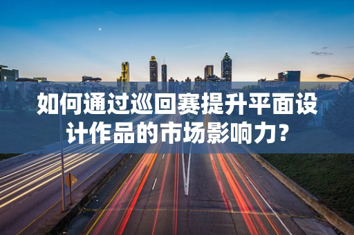 如何通过巡回赛提升平面设计作品的市场影响力？