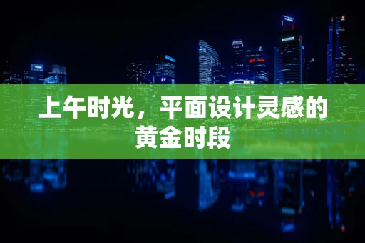上午时光，平面设计灵感的黄金时段