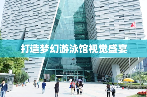 打造梦幻游泳馆视觉盛宴