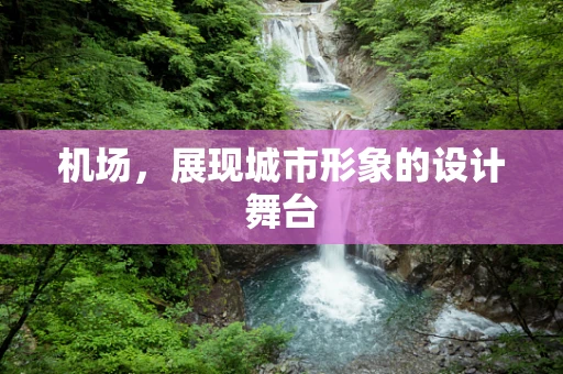 机场，展现城市形象的设计舞台