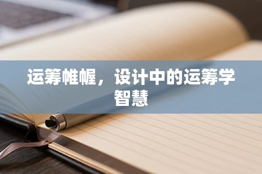 运筹帷幄，设计中的运筹学智慧