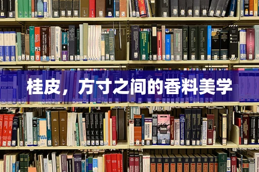 桂皮，方寸之间的香料美学