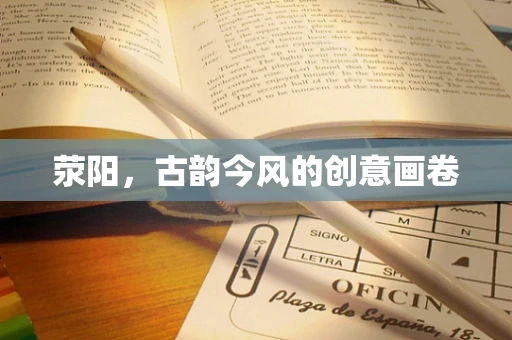 荥阳，古韵今风的创意画卷