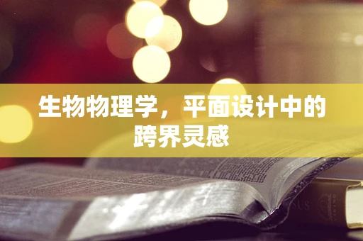 生物物理学，平面设计中的跨界灵感