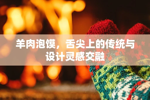 羊肉泡馍，舌尖上的传统与设计灵感交融