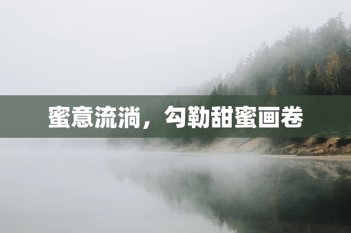 蜜意流淌，勾勒甜蜜画卷