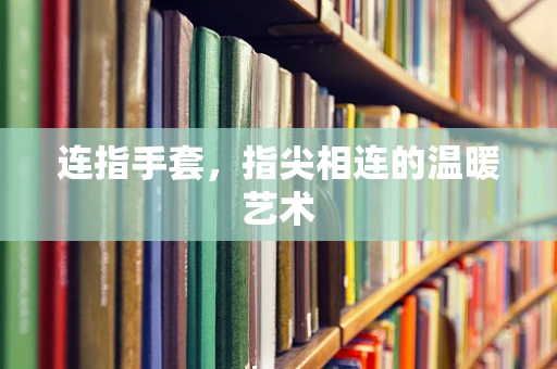 连指手套，指尖相连的温暖艺术
