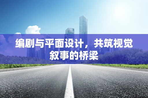 编剧与平面设计，共筑视觉叙事的桥梁