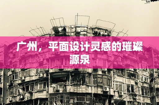 广州，平面设计灵感的璀璨源泉